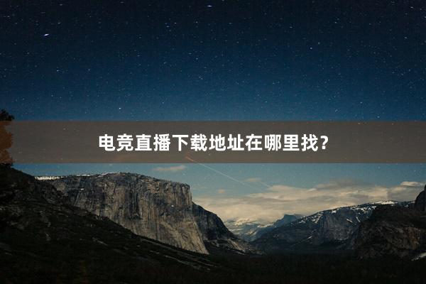 电竞直播下载地址在哪里找？