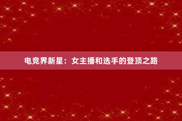 电竞界新星：女主播和选手的登顶之路