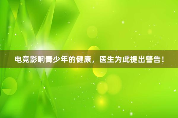 电竞影响青少年的健康，医生为此提出警告！