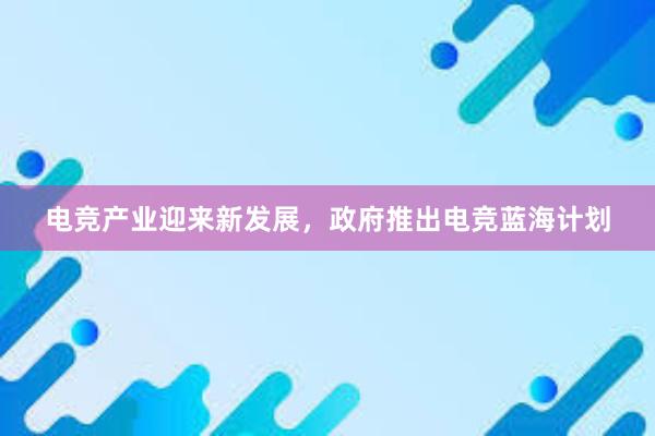 电竞产业迎来新发展，政府推出电竞蓝海计划