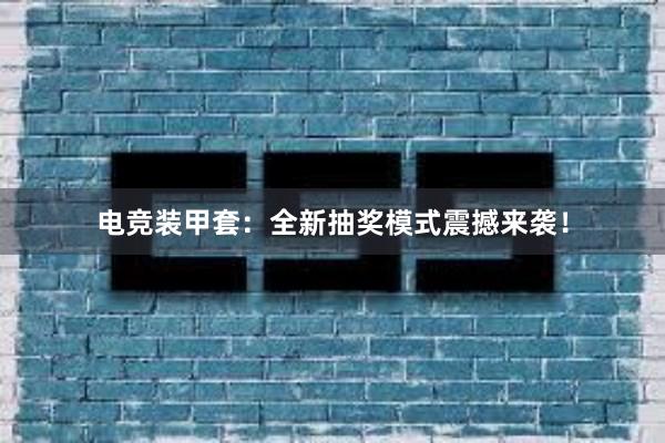 电竞装甲套：全新抽奖模式震撼来袭！