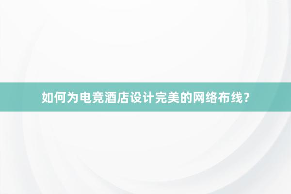 如何为电竞酒店设计完美的网络布线？