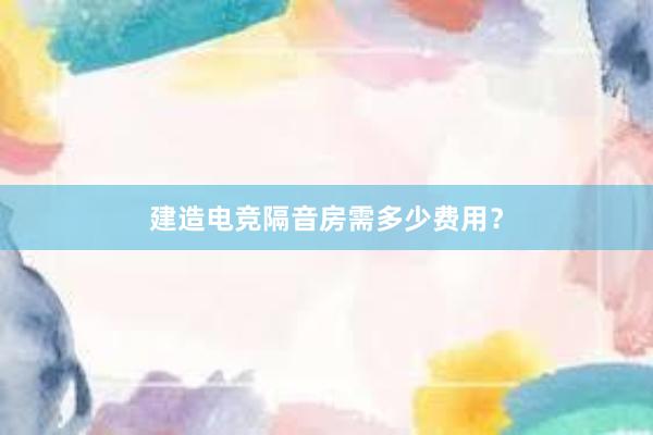 建造电竞隔音房需多少费用？