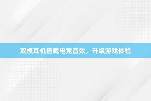 双模耳机搭载电竞音效，升级游戏体验