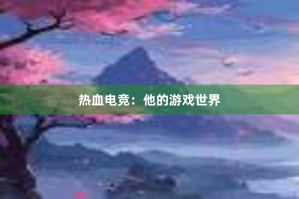 热血电竞：他的游戏世界