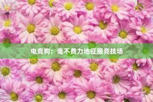 电竞狗：毫不费力地征服竞技场