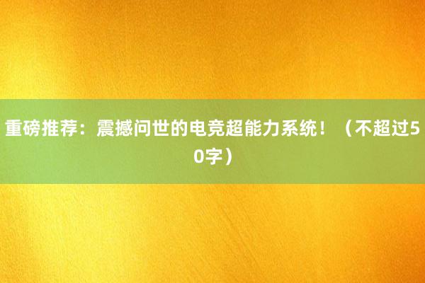 重磅推荐：震撼问世的电竞超能力系统！（不超过50字）