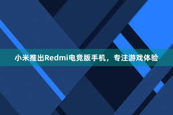 小米推出Redmi电竞版手机，专注游戏体验