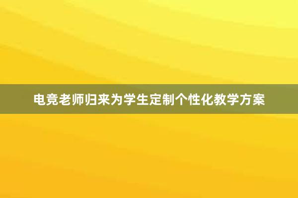 电竞老师归来为学生定制个性化教学方案