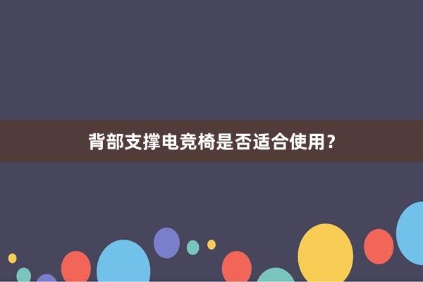 背部支撑电竞椅是否适合使用？