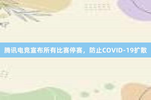 腾讯电竞宣布所有比赛停赛，防止COVID-19扩散