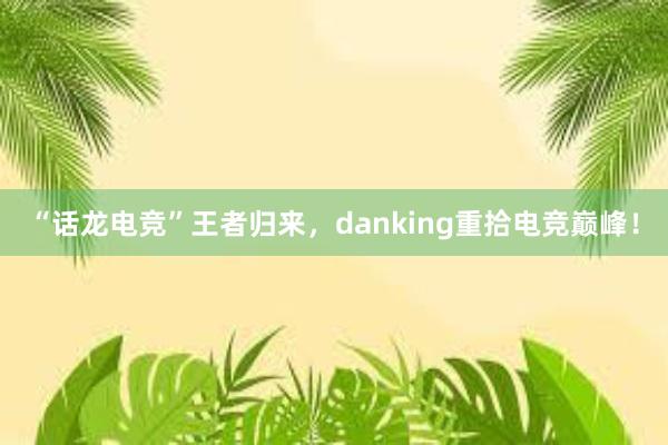 “话龙电竞”王者归来，danking重拾电竞巅峰！