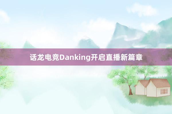 话龙电竞Danking开启直播新篇章