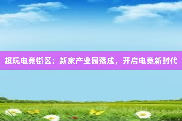 超玩电竞街区：新家产业园落成，开启电竞新时代