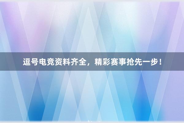 逗号电竞资料齐全，精彩赛事抢先一步！