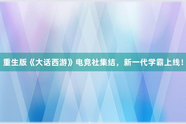 重生版《大话西游》电竞社集结，新一代学霸上线！