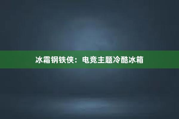 冰霜钢铁侠：电竞主题冷酷冰箱