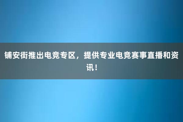 铺安街推出电竞专区，提供专业电竞赛事直播和资讯！