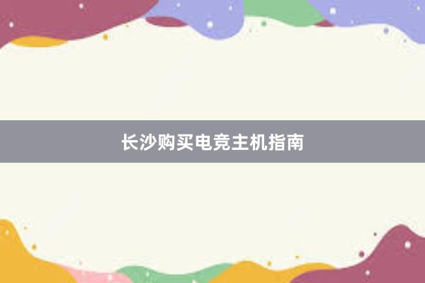 长沙购买电竞主机指南