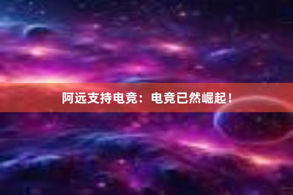 阿远支持电竞：电竞已然崛起！