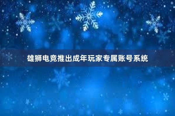 雄狮电竞推出成年玩家专属账号系统