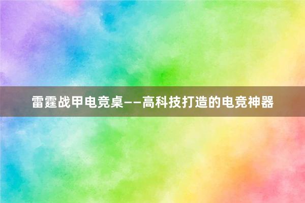 雷霆战甲电竞桌——高科技打造的电竞神器