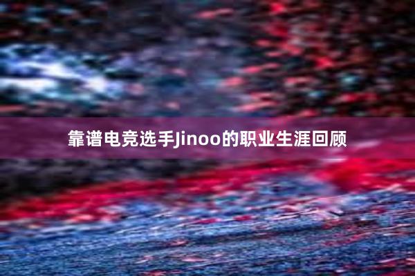 靠谱电竞选手Jinoo的职业生涯回顾