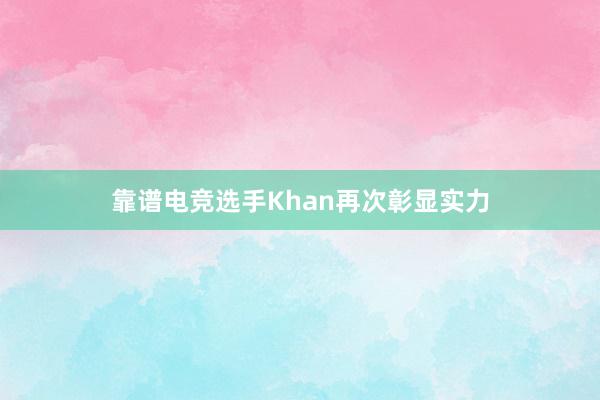 靠谱电竞选手Khan再次彰显实力