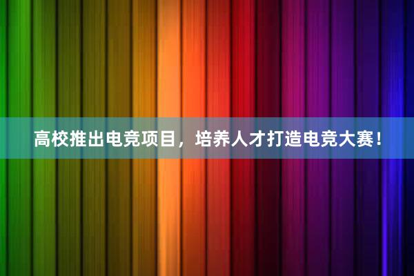 高校推出电竞项目，培养人才打造电竞大赛！