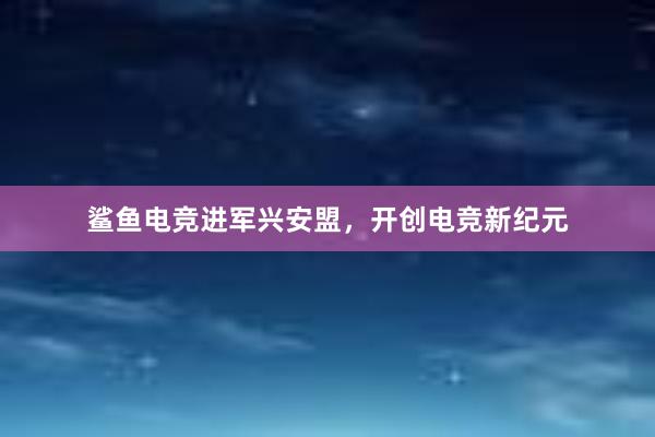 鲨鱼电竞进军兴安盟，开创电竞新纪元